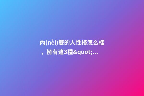 內(nèi)雙的人性格怎么樣，擁有這3種&quot;眼型&quot;的女人-第1張-觀點-玄機(jī)派